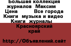 Большая коллекция журналов “Максим“ › Цена ­ 100 - Все города Книги, музыка и видео » Книги, журналы   . Красноярский край